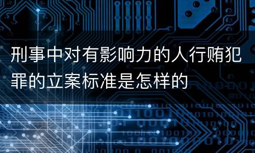 刑事中对有影响力的人行贿犯罪的立案标准是怎样的