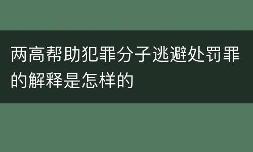 两高帮助犯罪分子逃避处罚罪的解释是怎样的