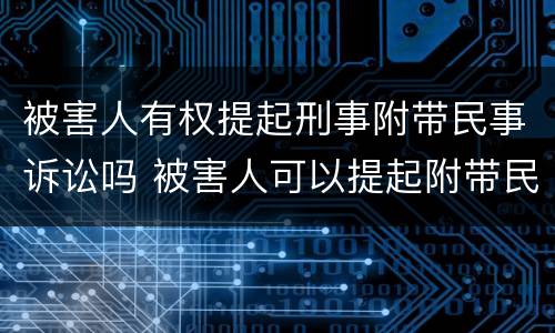 被害人有权提起刑事附带民事诉讼吗 被害人可以提起附带民事诉讼