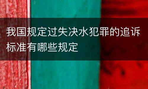 我国规定过失决水犯罪的追诉标准有哪些规定