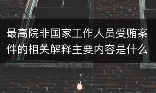 最高院非国家工作人员受贿案件的相关解释主要内容是什么