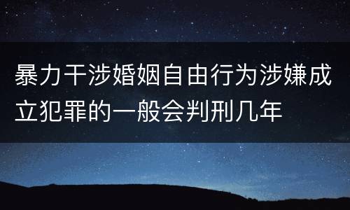 暴力干涉婚姻自由行为涉嫌成立犯罪的一般会判刑几年