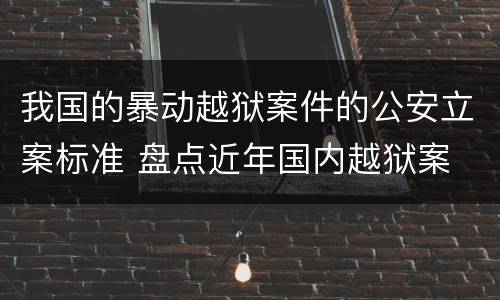 我国的暴动越狱案件的公安立案标准 盘点近年国内越狱案