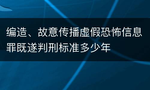 编造、故意传播虚假恐怖信息罪既遂判刑标准多少年