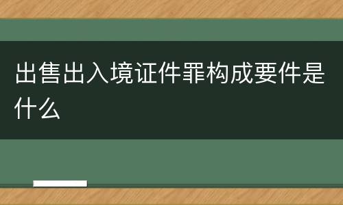 出售出入境证件罪构成要件是什么