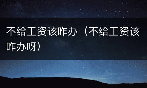 不给工资该咋办（不给工资该咋办呀）