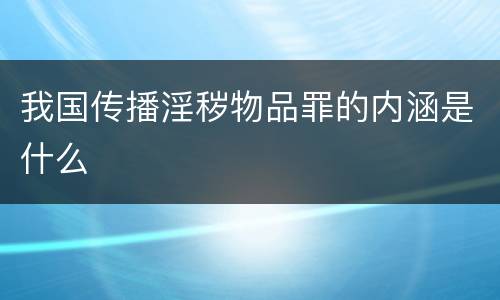 我国传播淫秽物品罪的内涵是什么