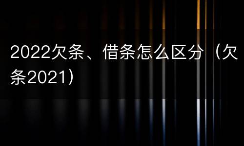 2022欠条、借条怎么区分（欠条2021）