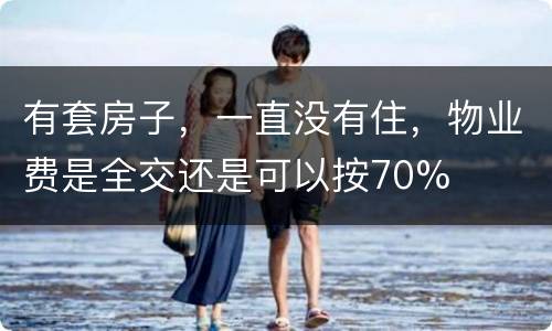 有套房子，一直没有住，物业费是全交还是可以按70%
