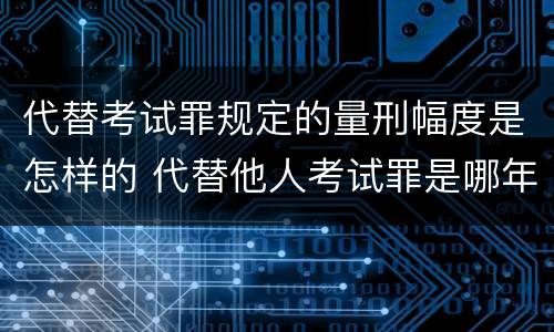 代替考试罪规定的量刑幅度是怎样的 代替他人考试罪是哪年规定