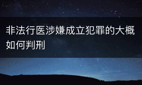 非法行医涉嫌成立犯罪的大概如何判刑
