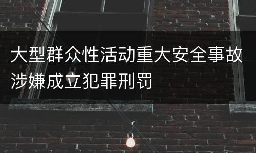 大型群众性活动重大安全事故涉嫌成立犯罪刑罚