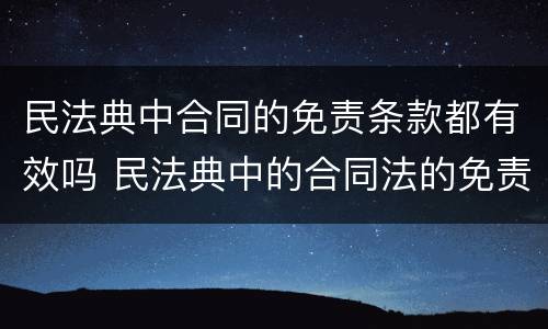 民法典中合同的免责条款都有效吗 民法典中的合同法的免责条款无效