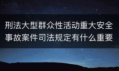 刑法大型群众性活动重大安全事故案件司法规定有什么重要内容