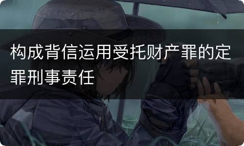 构成背信运用受托财产罪的定罪刑事责任
