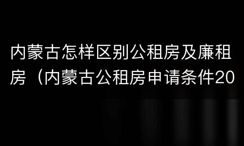 内蒙古怎样区别公租房及廉租房（内蒙古公租房申请条件2019）