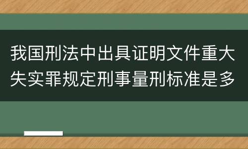 我国刑法中出具证明文件重大失实罪规定刑事量刑标准是多少