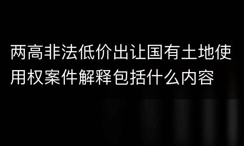 两高非法低价出让国有土地使用权案件解释包括什么内容