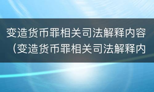 变造货币罪相关司法解释内容（变造货币罪相关司法解释内容是）
