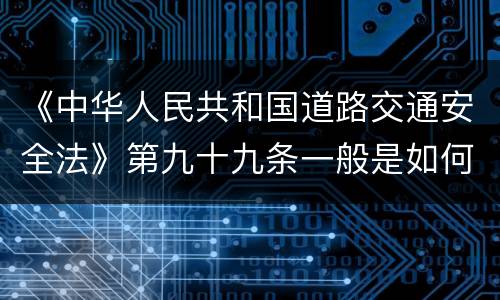 《中华人民共和国道路交通安全法》第九十九条一般是如何规定的
