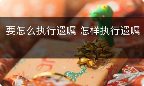 要怎么执行遗嘱 怎样执行遗嘱
