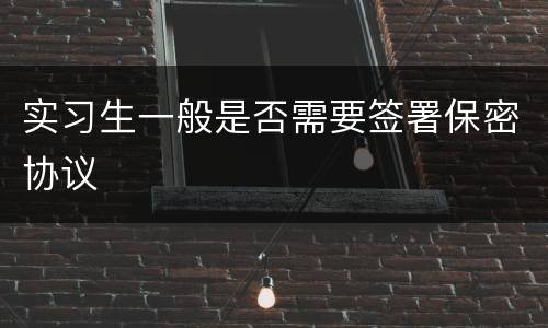 实习生一般是否需要签署保密协议