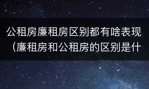 公租房廉租房区别都有啥表现（廉租房和公租房的区别是什么）