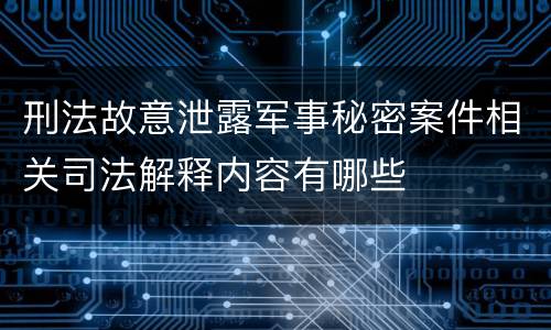 刑法故意泄露军事秘密案件相关司法解释内容有哪些