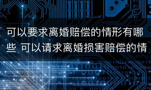 可以要求离婚赔偿的情形有哪些 可以请求离婚损害赔偿的情形