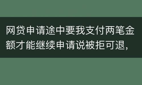 网贷申请途中要我支付两笔金额才能继续申请说被拒可退，我被拒后没有给我退怎么办
