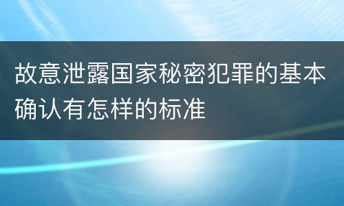 故意泄露国家秘密犯罪的基本确认有怎样的标准