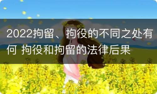 2022拘留、拘役的不同之处有何 拘役和拘留的法律后果