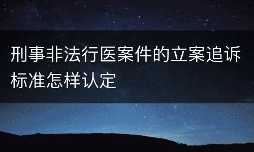 刑事非法行医案件的立案追诉标准怎样认定