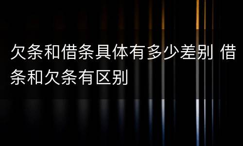 欠条和借条具体有多少差别 借条和欠条有区别