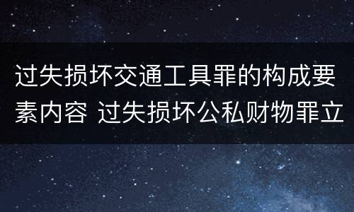 过失损坏交通工具罪的构成要素内容 过失损坏公私财物罪立案标准