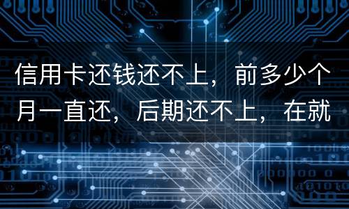信用卡还钱还不上，前多少个月一直还，后期还不上，在就是无钱还，结婚会要怎样样