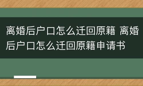 离婚后户口怎么迁回原籍 离婚后户口怎么迁回原籍申请书