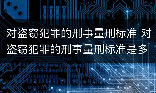 对盗窃犯罪的刑事量刑标准 对盗窃犯罪的刑事量刑标准是多少