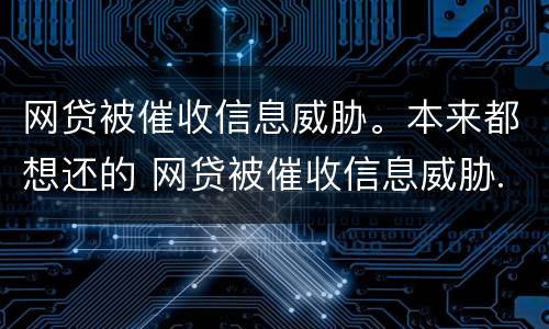 网贷被催收信息威胁。本来都想还的 网贷被催收信息威胁.本来都想还的钱