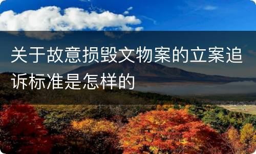 关于故意损毁文物案的立案追诉标准是怎样的
