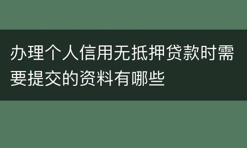 办理个人信用无抵押贷款时需要提交的资料有哪些