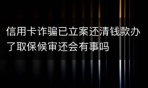 信用卡诈骗已立案还清钱款办了取保候审还会有事吗