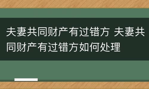 夫妻共同财产有过错方 夫妻共同财产有过错方如何处理