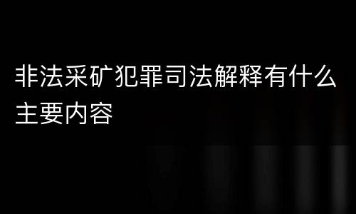 非法采矿犯罪司法解释有什么主要内容