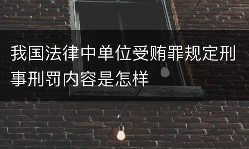 我国法律中单位受贿罪规定刑事刑罚内容是怎样