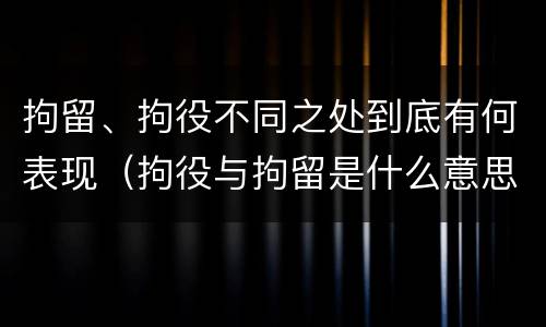 拘留、拘役不同之处到底有何表现（拘役与拘留是什么意思）