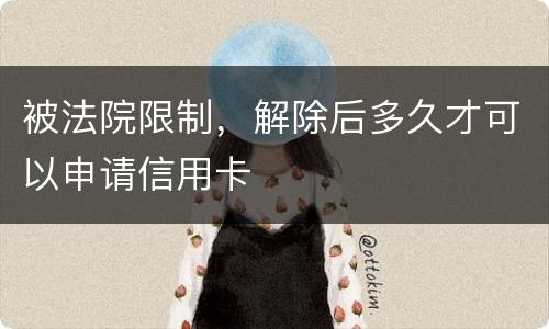 被法院限制，解除后多久才可以申请信用卡