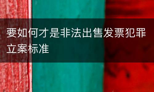 要如何才是非法出售发票犯罪立案标准