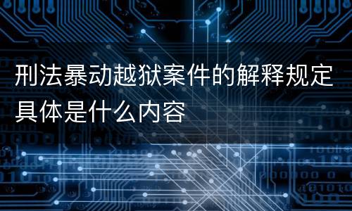 刑法暴动越狱案件的解释规定具体是什么内容