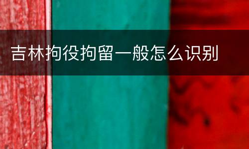 吉林拘役拘留一般怎么识别